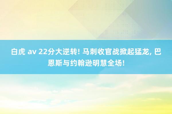 白虎 av 22分大逆转! 马刺收官战掀起猛龙， 巴恩斯与约翰逊明慧全场!