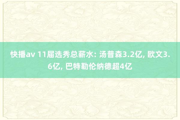 快播av 11届选秀总薪水: 汤普森3.2亿， 欧文3.6亿， 巴特勒伦纳德超4亿