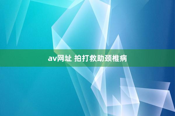 av网址 拍打救助颈椎病