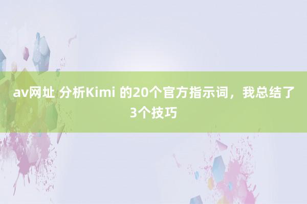 av网址 分析Kimi 的20个官方指示词，我总结了3个技巧