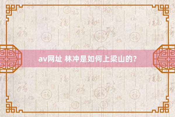 av网址 林冲是如何上梁山的？